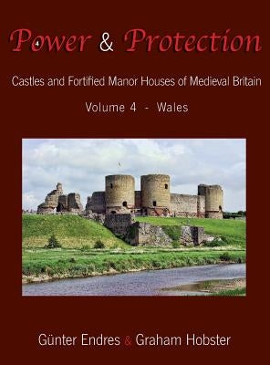 Power and Protection: Castles and Fortified Manor Houses of Medieval Britain - Volume 4 - Wales by Endres, Günter