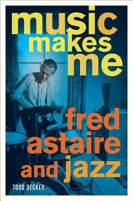 Music Makes Me: Fred Astaire and Jazz by Decker, Todd