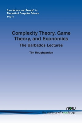 Complexity Theory, Game Theory, and Economics: The Barbados Lectures by Roughgarden, Tim