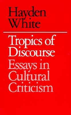 Tropics of Discourse: Essays in Cultural Criticism by White, Hayden