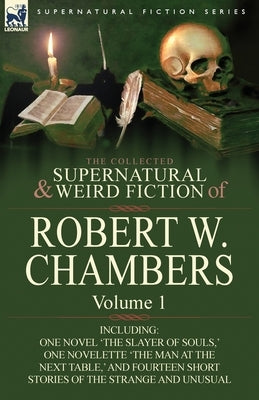 The Collected Supernatural and Weird Fiction of Robert W. Chambers: Volume 1-Including One Novel 'The Slayer of Souls, ' One Novelette 'The Man at the by Chambers, Robert W.