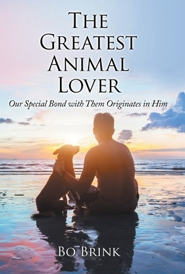 The Greatest Animal Lover: Our Special Bond with Them Originates in Him by Brink, Bo