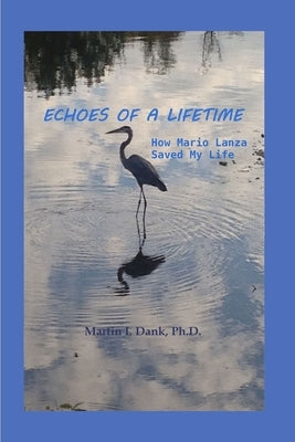 Echoes Of A Lifetime: How Mario Lanza Saved My Life by Dank, Martin