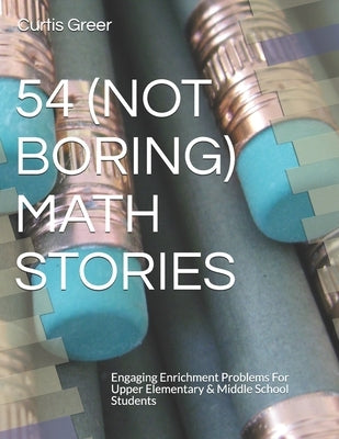 54 (Not Boring) Math Stories: Engaging Enrichment Problems For Upper Elementary & Middle School Students by Mehl, Kathy