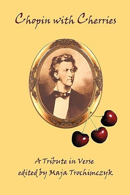 Chopin with Cherries: A Tribute in Verse by Trochimczyk, Maja