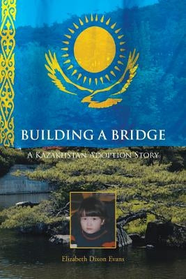 Building a Bridge: A Kazakhstan Adoption Story by Evans, Elizabeth Dixon