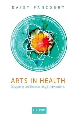 Arts in Health: Designing and Researching Interventions by Fancourt, Daisy