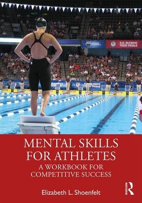 Mental Skills for Athletes: A Workbook for Competitive Success by Shoenfelt, Elizabeth L.