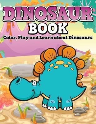 Dinosaur Book: Color, Play and Learn about Dinosaurs by Speedy Publishing LLC