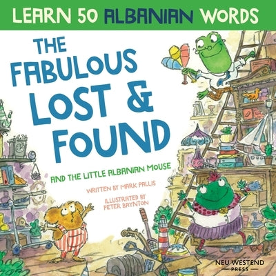 The Fabulous Lost & Found and the little Albanian mouse: Albanian book for kids. Learn 50 Albanian words with a fun, heartwarming Albanian English chi by Baynton, Peter