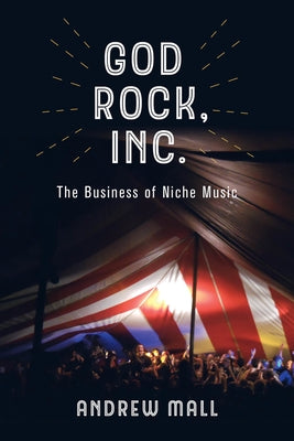 God Rock, Inc.: The Business of Niche Music by Mall, Andrew