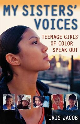 My Sisters' Voices: Teenage Girls of Color Speak Out by Jacob, Iris