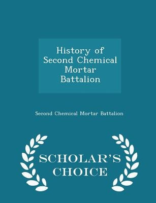 History of Second Chemical Mortar Battalion - Scholar's Choice Edition by Second Chemical Mortar Battalion