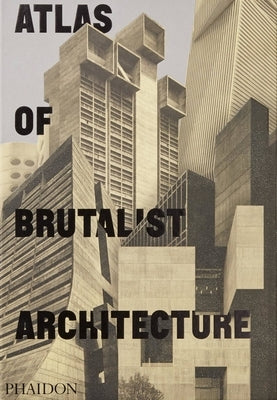 Atlas of Brutalist Architecture: The New York Times Best Art Book of 2018 by Phaidon Press