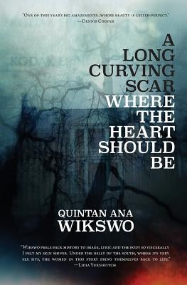 A Long Curving Scar Where The Heart Should Be by Wikswo, Quintan Ana