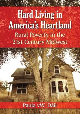 Hard Living in America's Heartland: Rural Poverty in the 21st Century Midwest by Dáil, Paula Vw