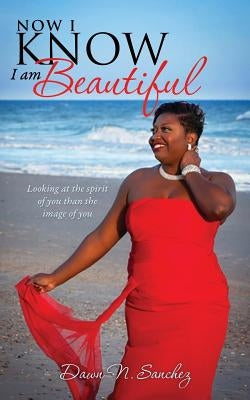 Now I Know I am Beautiful by Sanchez, Dawn N.