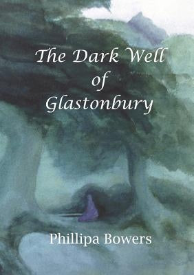 The Dark Well of Glastonbury by Bowers, Phillipa