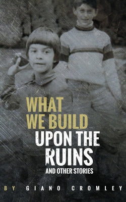 What We Build Upon the Ruins: And Other Stories by Cromley, Giano