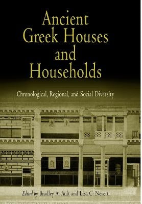 Ancient Greek Houses and Households: Chronological, Regional, and Social Diversity by Ault, Bradley A.