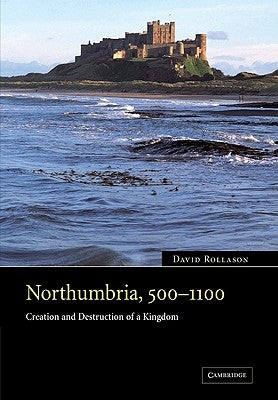 Northumbria, 500 1100: Creation and Destruction of a Kingdom by Rollason, David