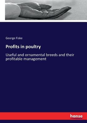 Profits in poultry: Useful and ornamental breeds and their profitable management by Fiske, George