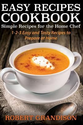 Easy Recipes Cookbook: Simple Recipes for the Home Chef by Grandison, Robert