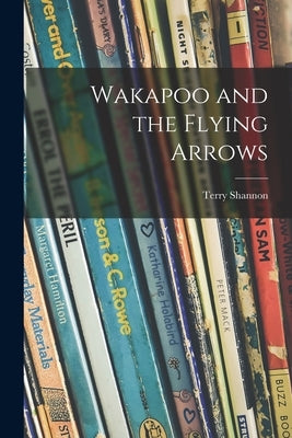 Wakapoo and the Flying Arrows by Shannon, Terry