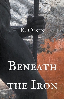 Beneath the Iron by Olsen, K.