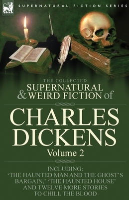 The Collected Supernatural and Weird Fiction of Charles Dickens-Volume 2: Contains Two Novellas 'The Haunted Man and the Ghost's Bargain' & 'The Crick by Dickens, Charles