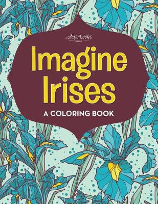 Imagine Irises: A Coloring Book by Activibooks