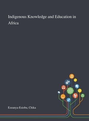 Indigenous Knowledge and Education in Africa by Ezeanya-Esiobu, Chika