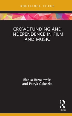 Crowdfunding and Independence in Film and Music by Brzozowska, Blanka