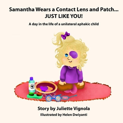 Samantha Wears a Contact Lens and Patch... JUST LIKE YOU!: A day in the life of a unilaterally aphakic child by Dwiyanti, Helen