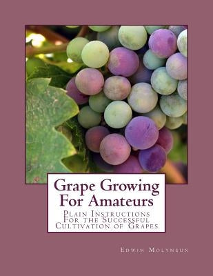 Grape Growing For Amateurs: Plain Instructions For the Successful Cultivation of Grapes by Chambers, Roger