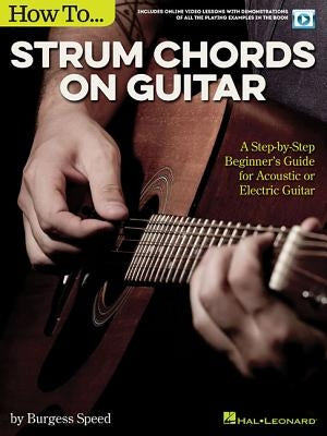 How to Strum Chords on Guitar: A Step-By-Step Beginner's Guide for Acoustic or Electric Guitar by Speed, Burgess