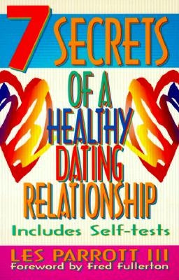 7 Secrets of a Healthy Dating Relationship by Parrott, Les III