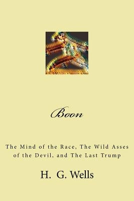 Boon: The Mind of the Race, The Wild Asses of the Devil, and The Last Trump by Wells, H. G.