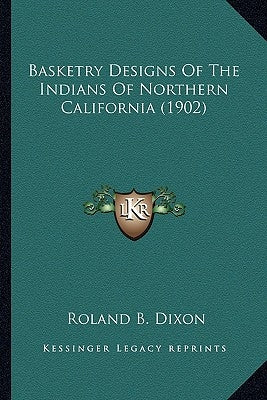 Basketry Designs of the Indians of Northern California (1902basketry Designs of the Indians of Northern California (1902) ) by Dixon, Roland B.