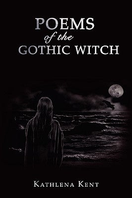 Poems of the Gothic Witch by Kent, Kathlena