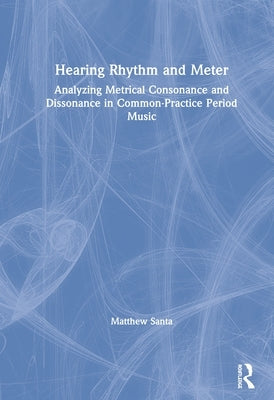 Hearing Rhythm and Meter: Analyzing Metrical Consonance and Dissonance in Common-Practice Period Music by Santa, Matthew