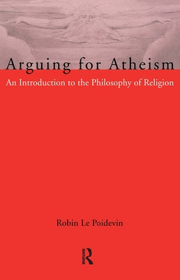 Arguing for Atheism: An Introduction to the Philosophy of Religion by Le Poidevin, Robin