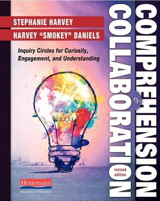 Comprehension and Collaboration, Revised Edition: Inquiry Circles for Curiosity, Engagement, and Understanding by Harvey, Stephanie