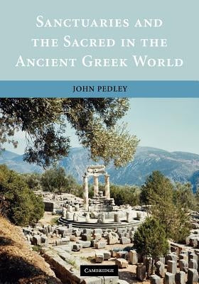 Sanctuaries and the Sacred in the Ancient Greek World by Pedley, John