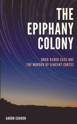 The Epiphany Colony: The Murder of Vincent Cortez by Cahoon, Aaron J.