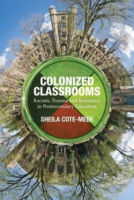 Colonized Classrooms: Racism, Trauma and Resistance in Post-Secondary Education by Cote-Meek, Sheila