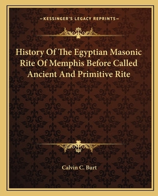 History Of The Egyptian Masonic Rite Of Memphis Before Called Ancient And Primitive Rite by Burt, Calvin C.