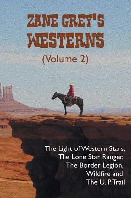 Zane Grey's Westerns (Volume 2), including The Light of Western Stars, The Lone Star Ranger, The Border Legion, Wildfire and The U. P. Trail by Grey, Zane