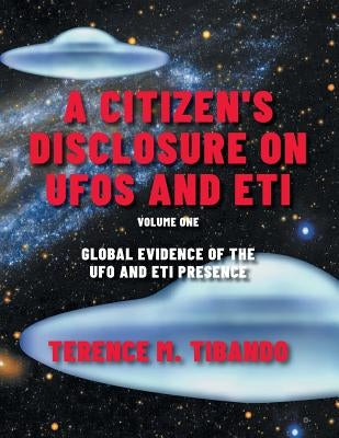 A Citizen's Disclosure on UFOs and ETI: Global Evidence of the UFO and ETI Presence (Volume 1) by Tibando, Terence M.