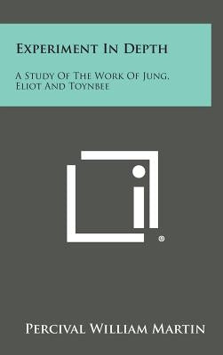 Experiment in Depth: A Study of the Work of Jung, Eliot and Toynbee by Martin, Percival William